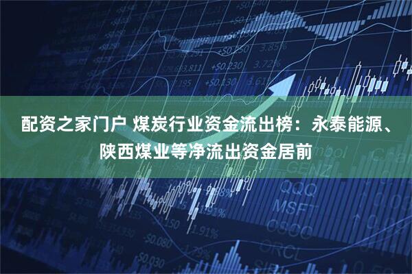 配资之家门户 煤炭行业资金流出榜：永泰能源、陕西煤业等净流出资金居前