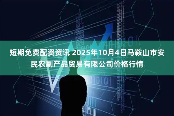 短期免费配资资讯 2025年10月4日马鞍山市安民农副产品贸易有限公司价格行情