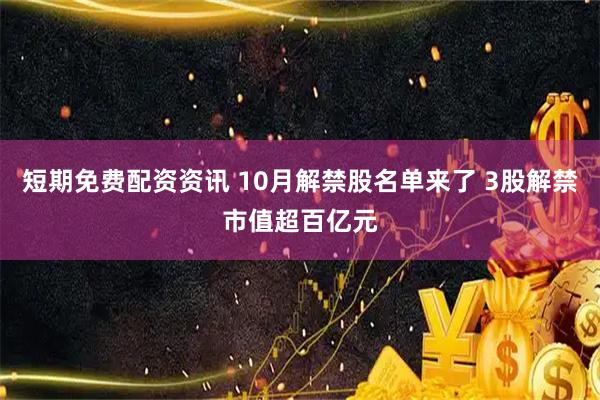 短期免费配资资讯 10月解禁股名单来了 3股解禁市值超百亿元